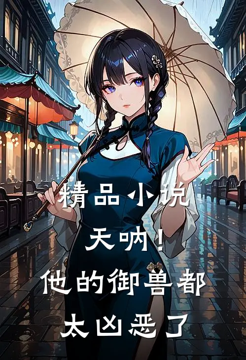 精品小说天呐！他的御兽都太凶恶了