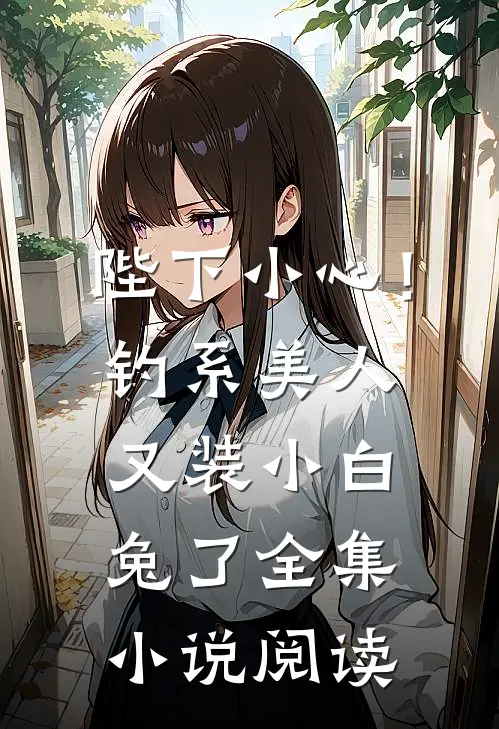 陛下小心！钓系美人又装小白兔了全集小说阅读