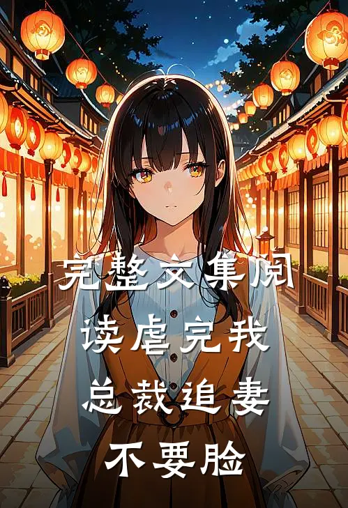 完整文集阅读虐完我，总裁追妻不要脸