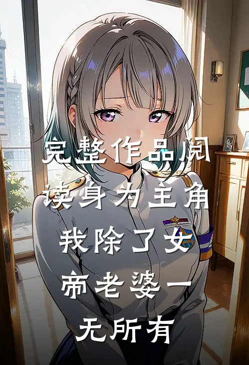 完整作品阅读身为主角，我除了女帝老婆一无所有