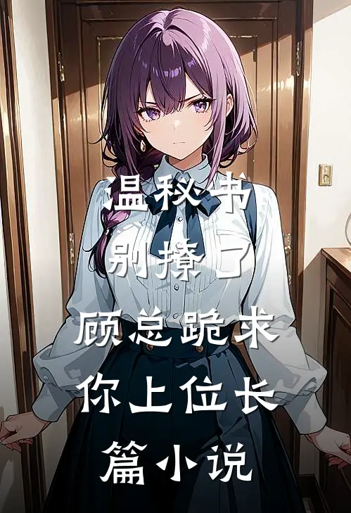 温秘书别撩了，顾总跪求你上位长篇小说