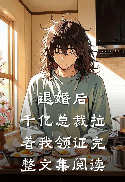退婚后，千亿总裁拉着我领证完整文集阅读