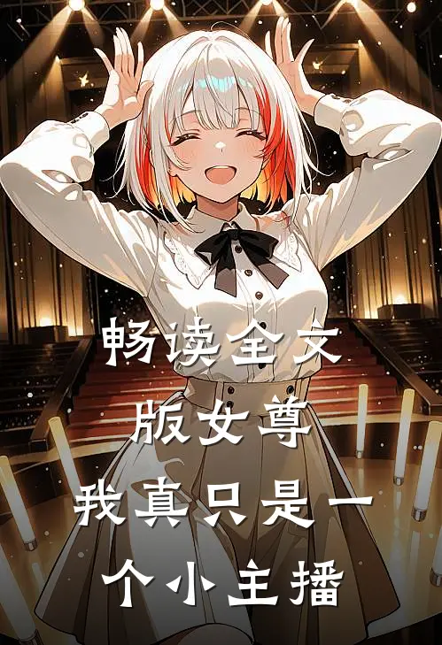 畅读全文版女尊：我真只是一个小主播