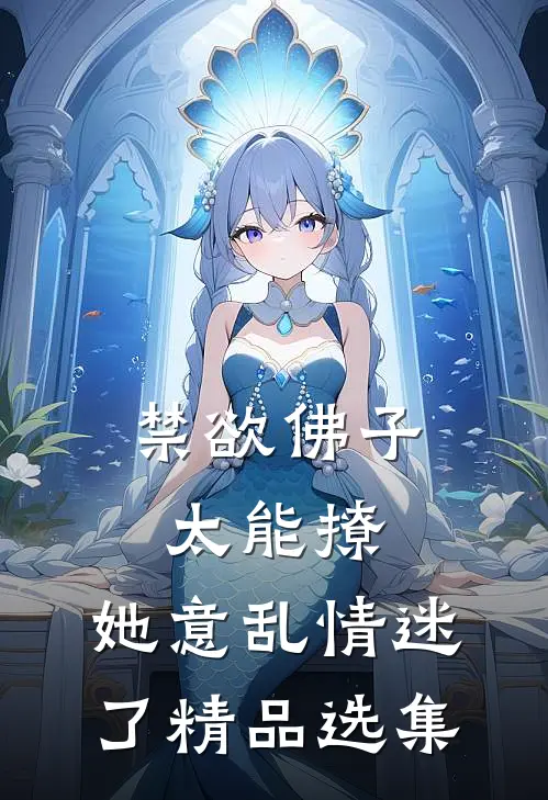 禁欲佛子太能撩，她意乱情迷了精品选集