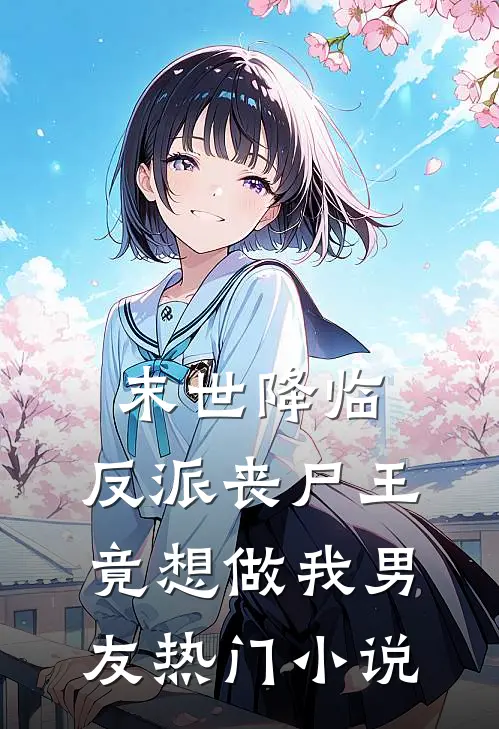 末世降临：反派丧尸王竟想做我男友热门小说