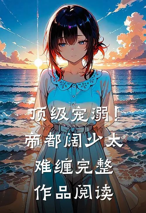 顶级宠溺！帝都阔少太难缠完整作品阅读