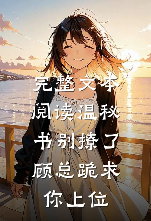 完整文本阅读温秘书别撩了，顾总跪求你上位