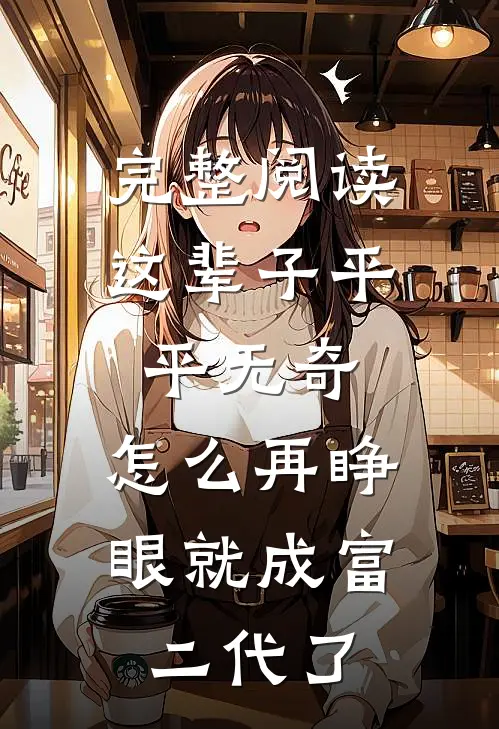完整阅读这辈子平平无奇，怎么再睁眼就成富二代了