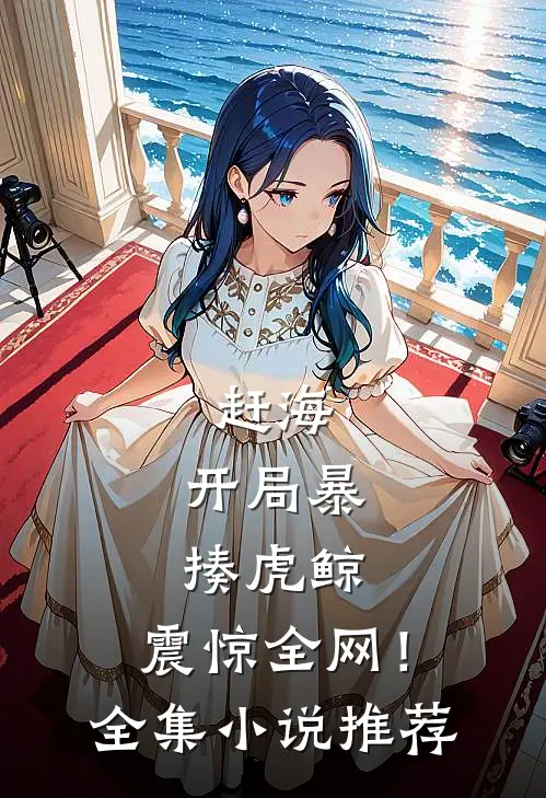 赶海：开局暴揍虎鲸，震惊全网！全集小说推荐