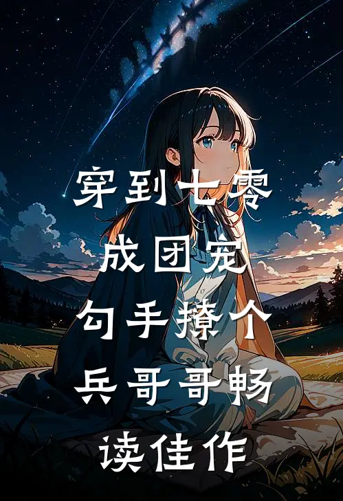 穿到七零成团宠，勾手撩个兵哥哥畅读佳作