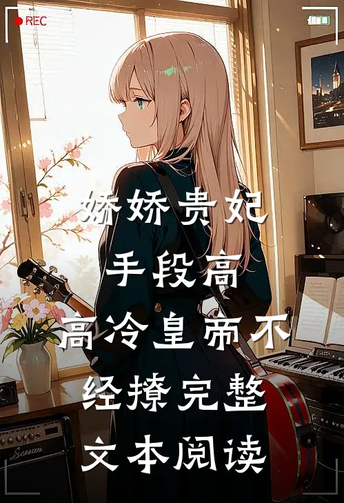 娇娇贵妃手段高，高冷皇帝不经撩完整文本阅读