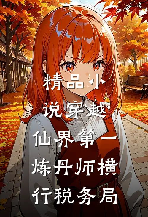 精品小说穿越：仙界第一炼丹师横行税务局