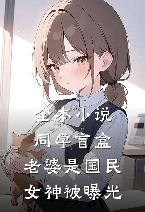 全本小说同学盲盒，老婆是国民女神被曝光