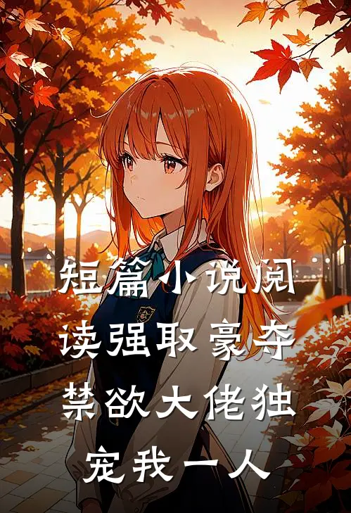 短篇小说阅读强取豪夺：禁欲大佬独宠我一人