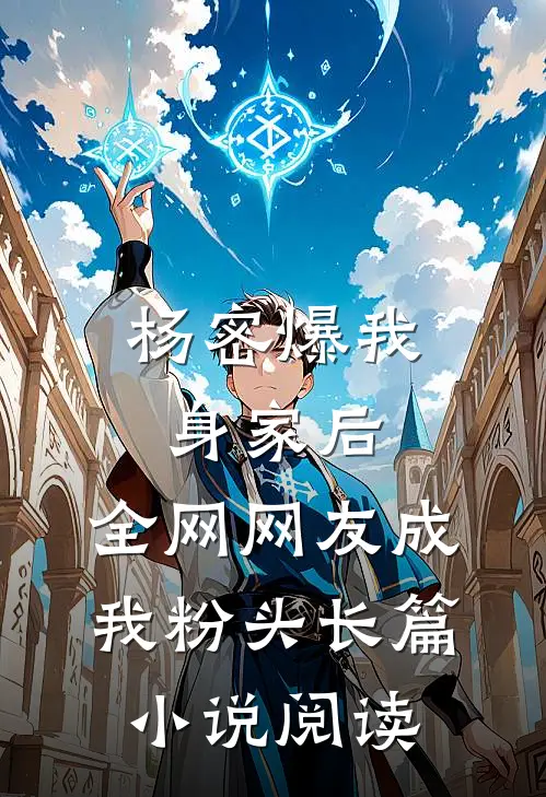 杨密爆我身家后，全网网友成我粉头长篇小说阅读