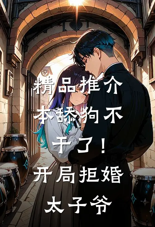 精品推介本舔狗不干了！开局拒婚太子爷