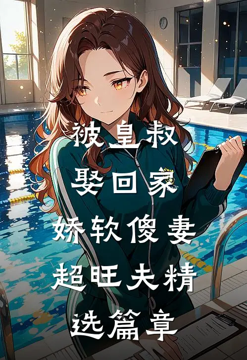 被皇叔娶回家，娇软傻妻超旺夫精选篇章