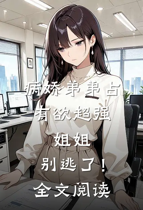 病娇弟弟占有欲超强：姐姐，别逃了！全文阅读