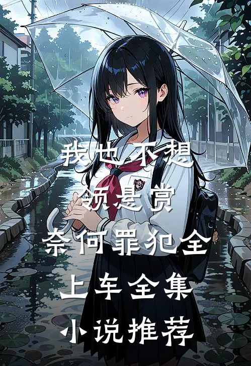 我也不想领悬赏，奈何罪犯全上车全集小说推荐