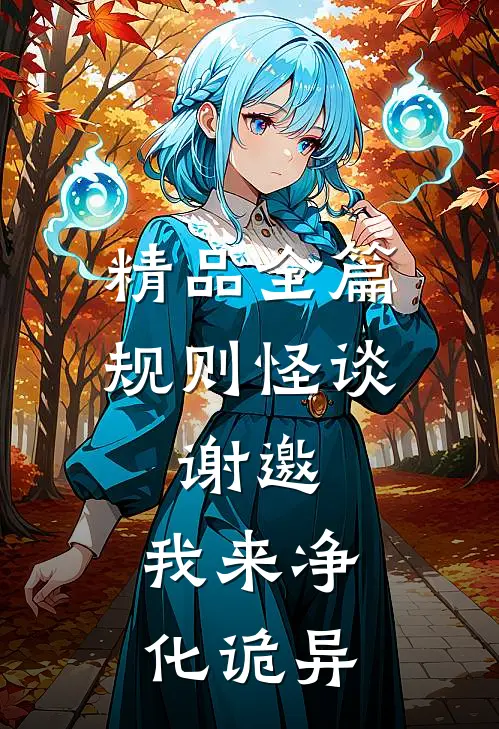 精品全篇规则怪谈：谢邀，我来净化诡异