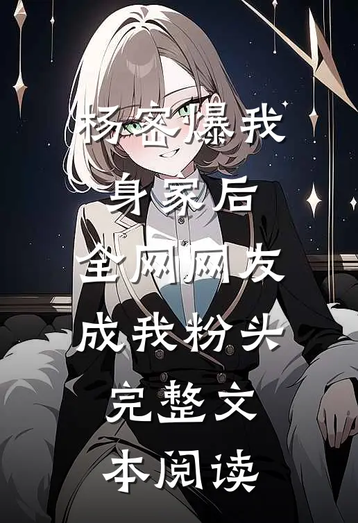杨密爆我身家后，全网网友成我粉头完整文本阅读