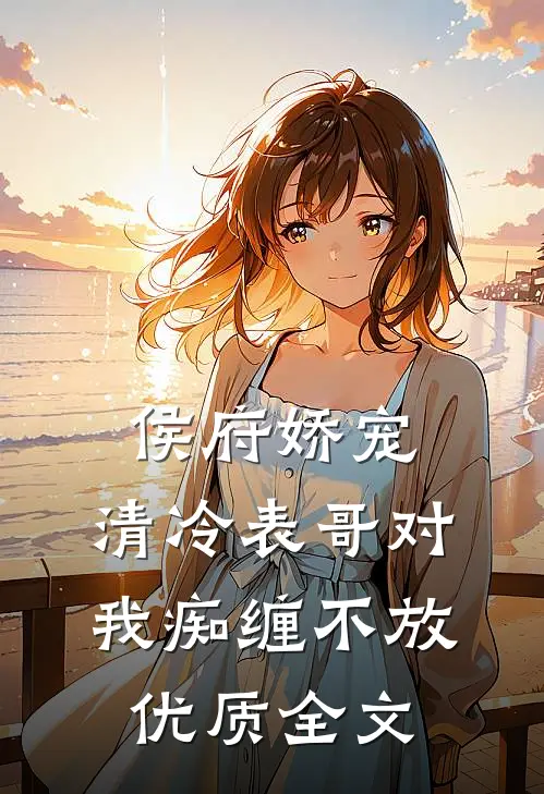 侯府娇宠：清冷表哥对我痴缠不放优质全文