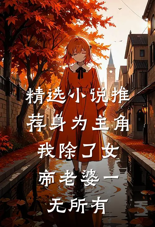 精选小说推荐身为主角，我除了女帝老婆一无所有