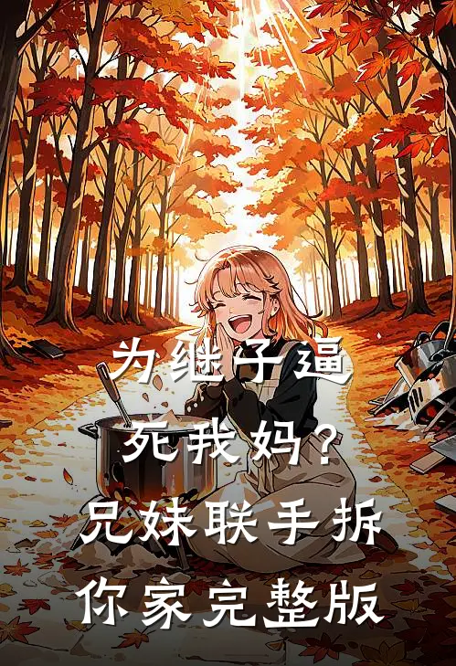 为继子逼死我妈？兄妹联手拆你家完整版