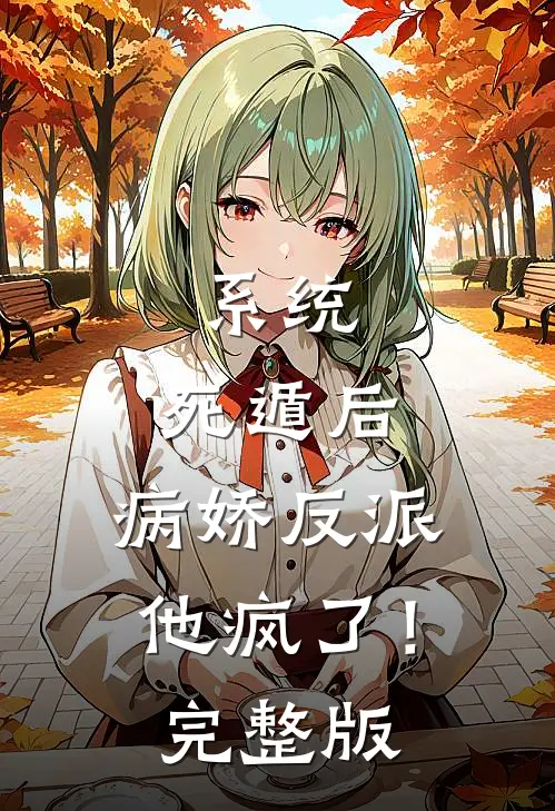 系统：死遁后，病娇反派他疯了！完整版