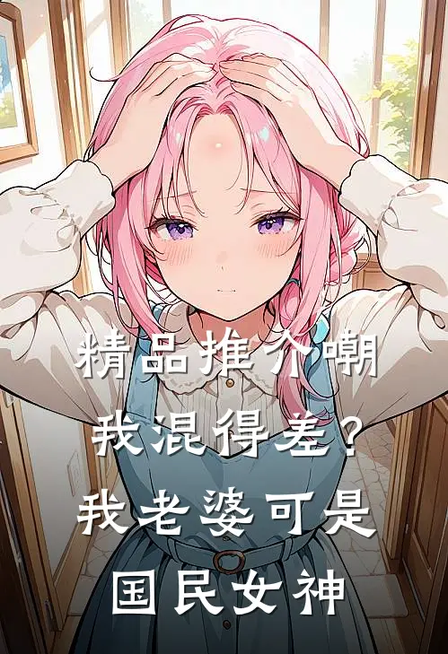 精品推介嘲我混得差？我老婆可是国民女神