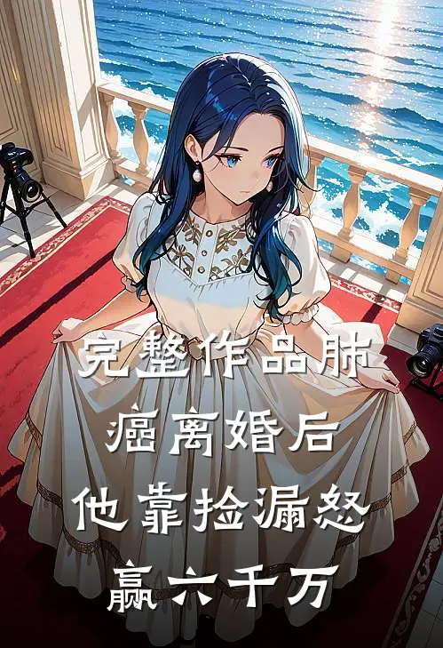 完整作品肺癌离婚后，他靠捡漏怒赢六千万
