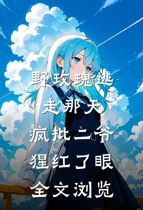 野玫瑰逃走那天，疯批二爷猩红了眼全文浏览