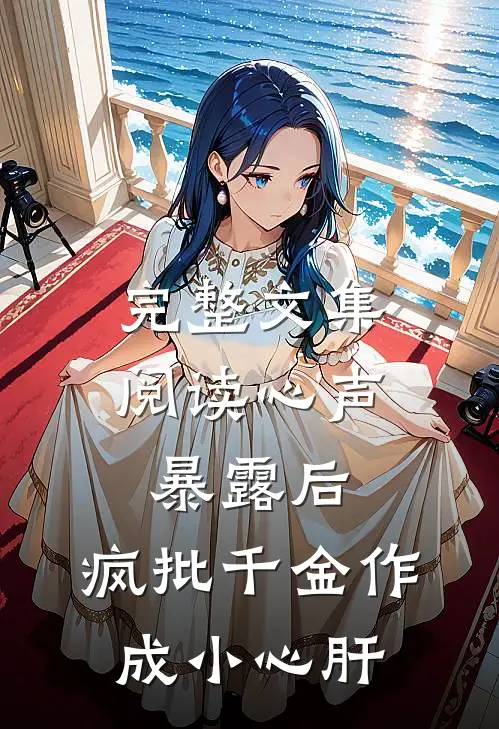 完整文集阅读心声暴露后，疯批千金作成小心肝