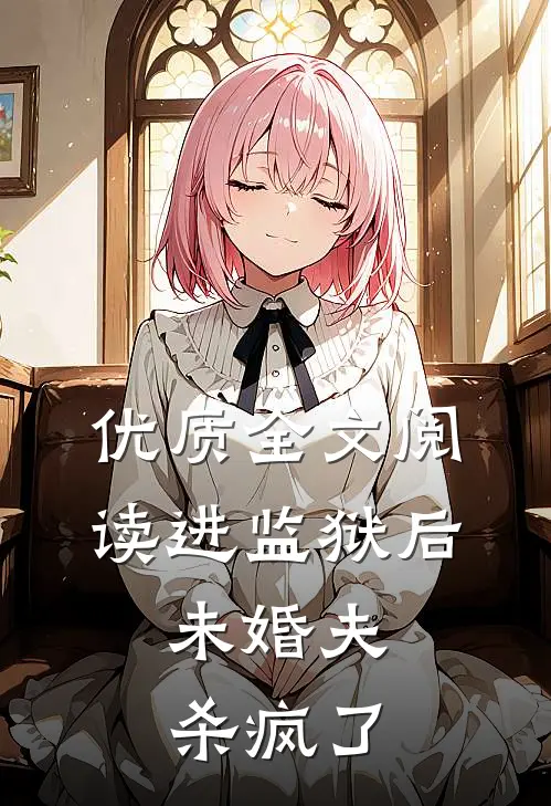 优质全文阅读进监狱后，未婚夫杀疯了
