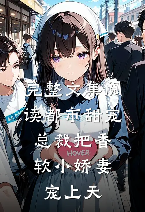 完整文集阅读都市甜宠：总裁把香软小娇妻宠上天