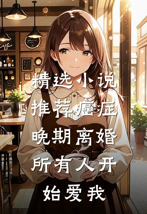 精选小说推荐癌症晚期离婚，所有人开始爱我