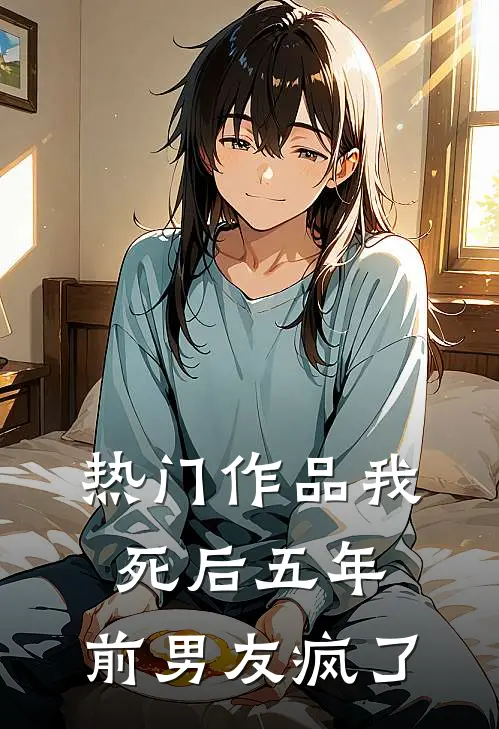 热门作品我死后五年，前男友疯了
