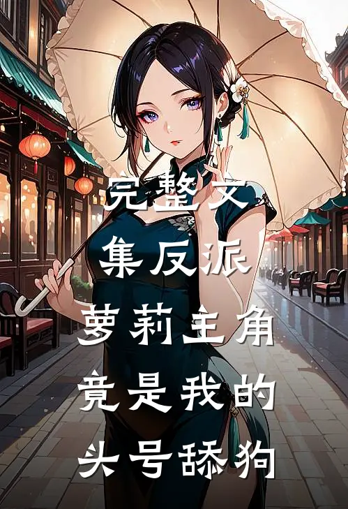 完整文集反派：萝莉主角竟是我的头号舔狗