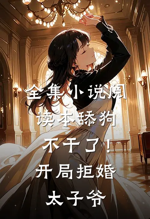 全集小说阅读本舔狗不干了！开局拒婚太子爷