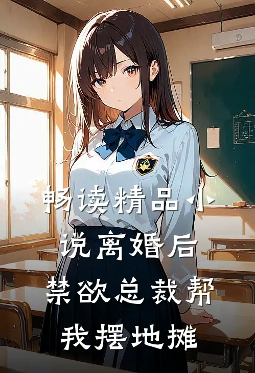 畅读精品小说离婚后，禁欲总裁帮我摆地摊