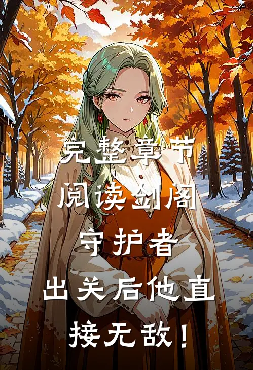 完整章节阅读剑阁守护者，出关后他直接无敌！