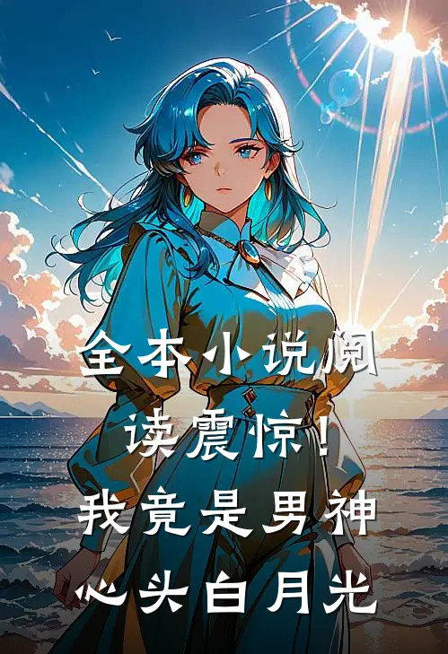 全本小说阅读震惊！我竟是男神心头白月光