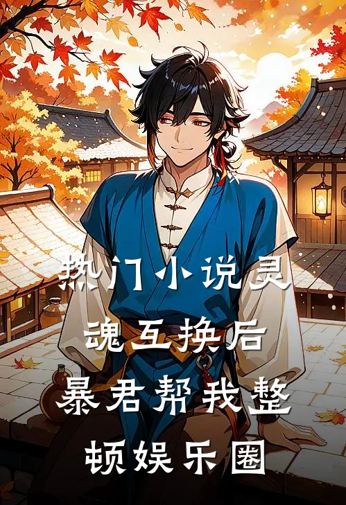 热门小说灵魂互换后，暴君帮我整顿娱乐圈