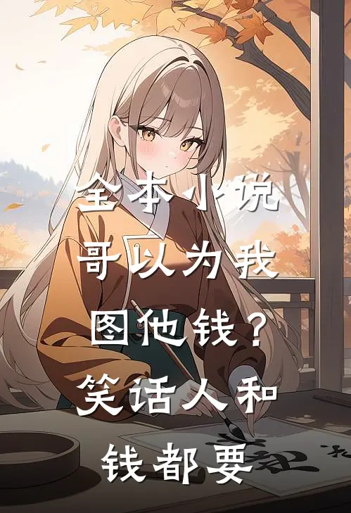 全本小说哥以为我图他钱？笑话，人和钱都要