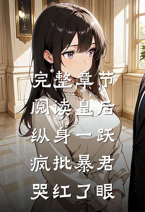 完整章节阅读皇后纵身一跃，疯批暴君哭红了眼