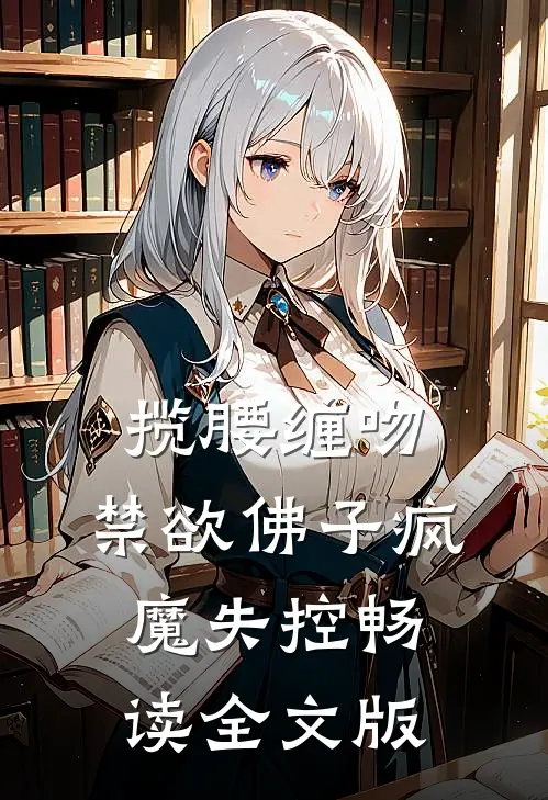 揽腰缠吻，禁欲佛子疯魔失控畅读全文版