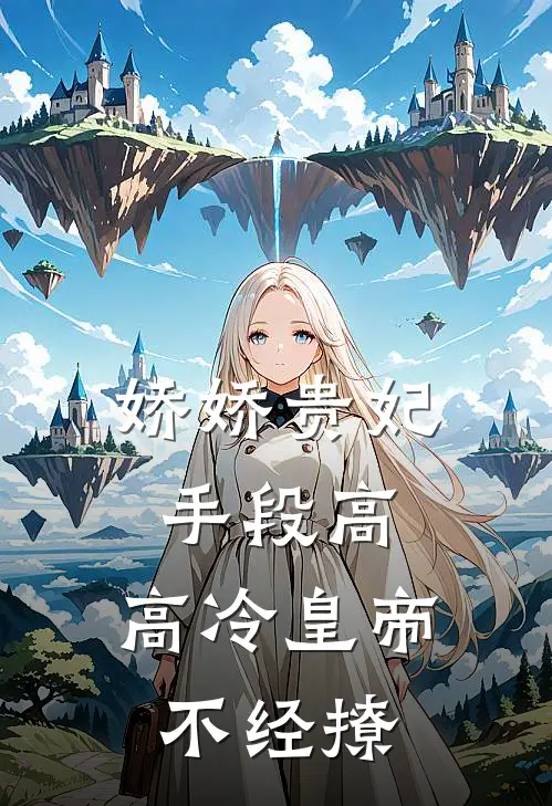 娇娇贵妃手段高，高冷皇帝不经撩