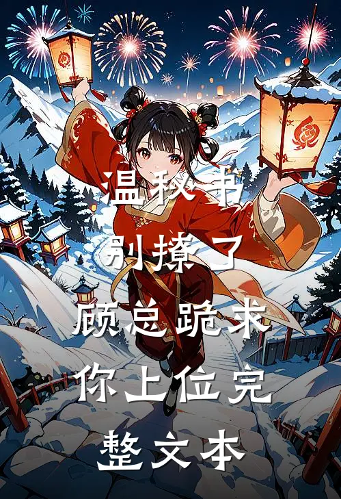 温秘书别撩了，顾总跪求你上位完整文本