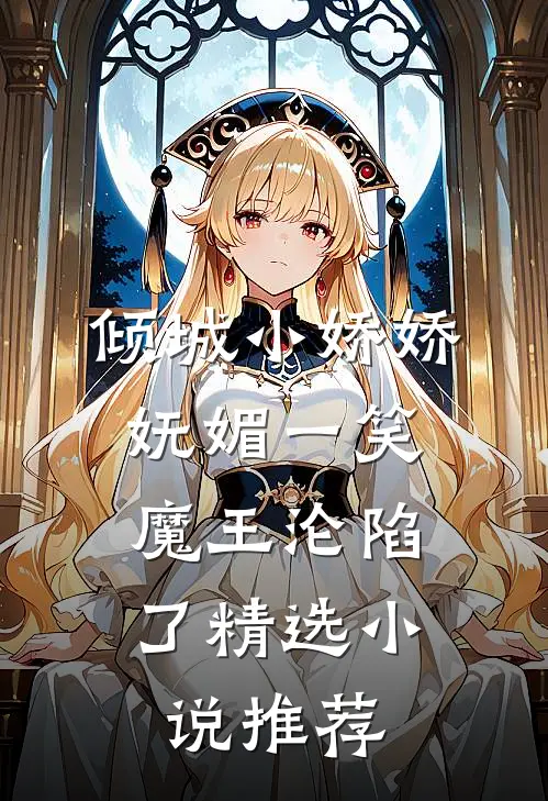 倾城小娇娇妩媚一笑，魔王沦陷了精选小说推荐