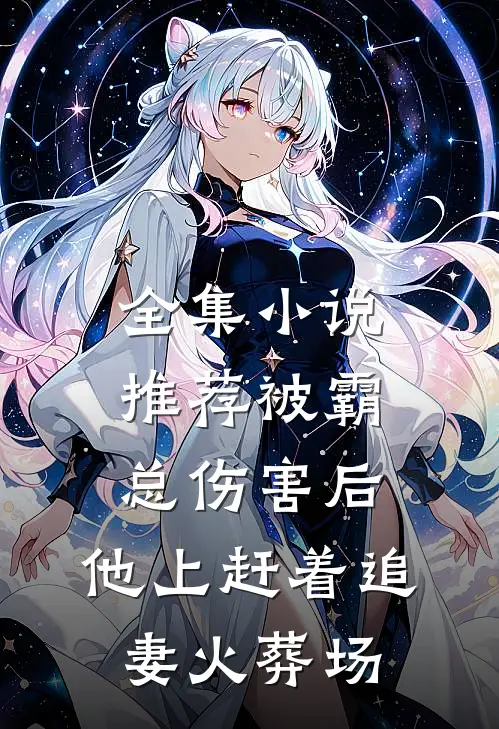 全集小说推荐被霸总伤害后，他上赶着追妻火葬场